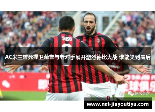 AC米兰誓死捍卫荣誉与老对手展开激烈德比大战 谁能笑到最后 AC米兰誓死捍卫荣誉与老对手展开激烈德比大战 谁能笑到最后