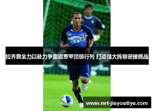 拉齐奥全力以赴力争重返意甲顶级行列 打造强大阵容迎接挑战 拉齐奥全力以赴力争重返意甲顶级行列 打造强大阵容迎接挑战