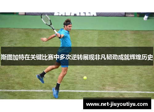 斯图加特在关键比赛中多次逆转展现非凡韧劲成就辉煌历史 斯图加特在关键比赛中多次逆转展现非凡韧劲成就辉煌历史