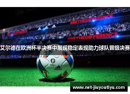 艾尔德在欧洲杯半决赛中展现稳定表现助力球队晋级决赛 艾尔德在欧洲杯半决赛中展现稳定表现助力球队晋级决赛