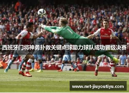 西班牙门将神勇扑救关键点球助力球队成功晋级决赛 西班牙门将神勇扑救关键点球助力球队成功晋级决赛