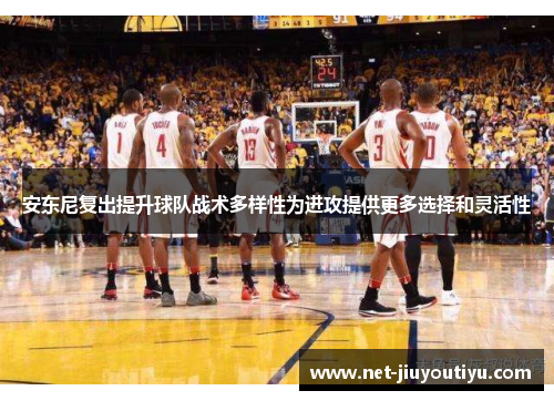 安东尼复出提升球队战术多样性为进攻提供更多选择和灵活性 安东尼复出提升球队战术多样性为进攻提供更多选择和灵活性
