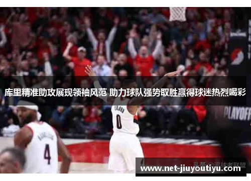 库里精准助攻展现领袖风范 助力球队强势取胜赢得球迷热烈喝彩 库里精准助攻展现领袖风范 助力球队强势取胜赢得球迷热烈喝彩