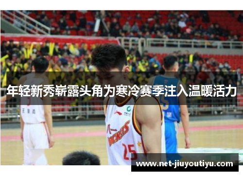 年轻新秀崭露头角为寒冷赛季注入温暖活力 年轻新秀崭露头角为寒冷赛季注入温暖活力