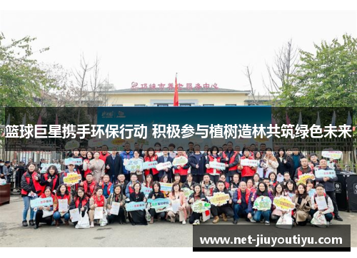 篮球巨星携手环保行动 积极参与植树造林共筑绿色未来 篮球巨星携手环保行动 积极参与植树造林共筑绿色未来