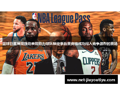 篮球巨星展现强劲表现助力球队锁定季后赛资格成功闯入竞争激烈的赛场 篮球巨星展现强劲表现助力球队锁定季后赛资格成功闯入竞争激烈的赛场