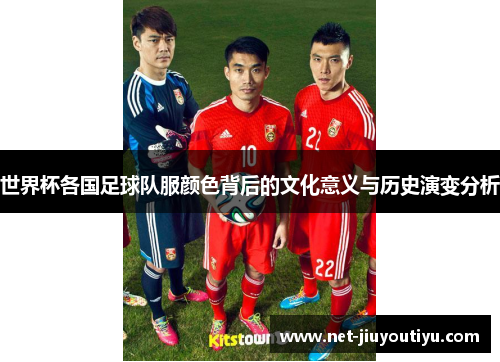 世界杯各国足球队服颜色背后的文化意义与历史演变分析 世界杯各国足球队服颜色背后的文化意义与历史演变分析