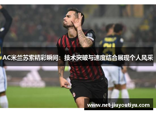 AC米兰苏索精彩瞬间:技术突破与速度结合展现个人风采 AC米兰苏索精彩瞬间:技术突破与速度结合展现个人风采