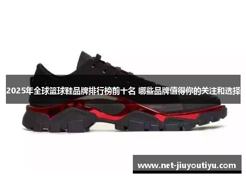 2025年全球篮球鞋品牌排行榜前十名 哪些品牌值得你的关注和选择 2025年全球篮球鞋品牌排行榜前十名 哪些品牌值得你的关注和选择