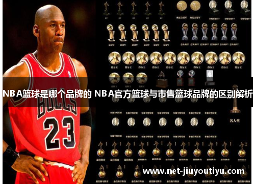 NBA篮球是哪个品牌的 NBA官方篮球与市售篮球品牌的区别解析 NBA篮球是哪个品牌的 NBA官方篮球与市售篮球品牌的区别解析
