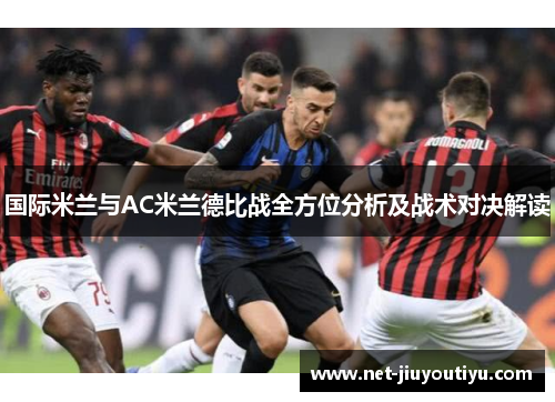 国际米兰与AC米兰德比战全方位分析及战术对决解读 国际米兰与AC米兰德比战全方位分析及战术对决解读