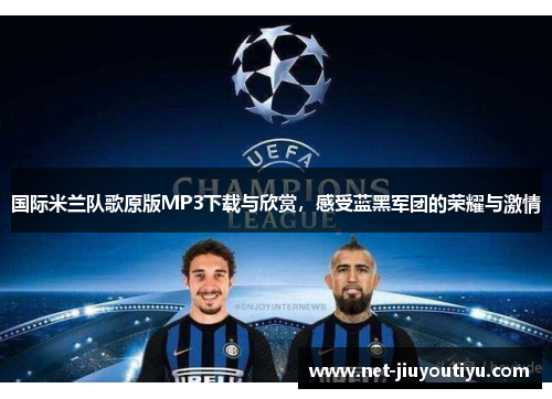 国际米兰队歌原版MP3下载与欣赏,感受蓝黑军团的荣耀与激情 国际米兰队歌原版MP3下载与欣赏,感受蓝黑军团的荣耀与激情