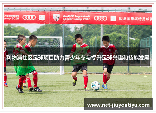利物浦社区足球项目助力青少年参与提升足球兴趣和技能发展 利物浦社区足球项目助力青少年参与提升足球兴趣和技能发展