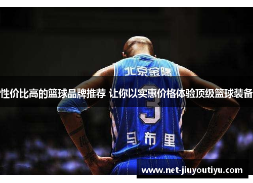 性价比高的篮球品牌推荐 让你以实惠价格体验顶级篮球装备 性价比高的篮球品牌推荐 让你以实惠价格体验顶级篮球装备