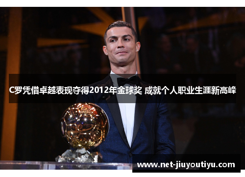 C罗凭借卓越表现夺得2012年金球奖 成就个人职业生涯新高峰 C罗凭借卓越表现夺得2012年金球奖 成就个人职业生涯新高峰