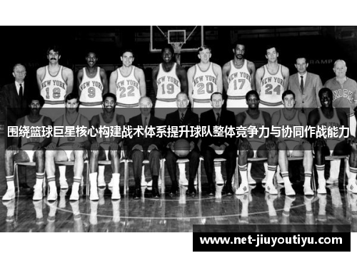 围绕篮球巨星核心构建战术体系提升球队整体竞争力与协同作战能力 围绕篮球巨星核心构建战术体系提升球队整体竞争力与协同作战能力