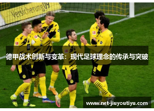 德甲战术创新与变革:现代足球理念的传承与突破 德甲战术创新与变革:现代足球理念的传承与突破