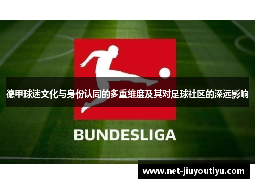 德甲球迷文化与身份认同的多重维度及其对足球社区的深远影响 德甲球迷文化与身份认同的多重维度及其对足球社区的深远影响