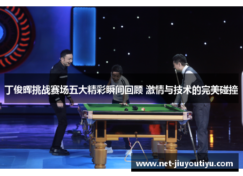 丁俊晖挑战赛场五大精彩瞬间回顾 激情与技术的完美碰撞 丁俊晖挑战赛场五大精彩瞬间回顾 激情与技术的完美碰撞