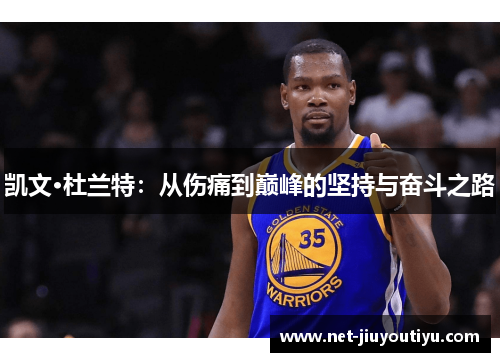 凯文·杜兰特:从伤痛到巅峰的坚持与奋斗之路 凯文·杜兰特:从伤痛到巅峰的坚持与奋斗之路