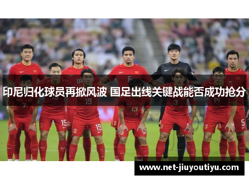印尼归化球员再掀风波 国足出线关键战能否成功抢分 印尼归化球员再掀风波 国足出线关键战能否成功抢分