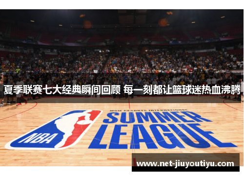 夏季联赛七大经典瞬间回顾 每一刻都让篮球迷热血沸腾 夏季联赛七大经典瞬间回顾 每一刻都让篮球迷热血沸腾