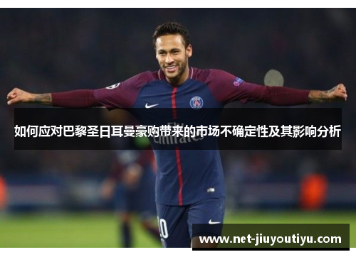 如何应对巴黎圣日耳曼豪购带来的市场不确定性及其影响分析 如何应对巴黎圣日耳曼豪购带来的市场不确定性及其影响分析