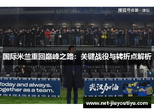 国际米兰重回巅峰之路:关键战役与转折点解析 国际米兰重回巅峰之路:关键战役与转折点解析