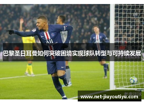 巴黎圣日耳曼如何突破困境实现球队转型与可持续发展 巴黎圣日耳曼如何突破困境实现球队转型与可持续发展