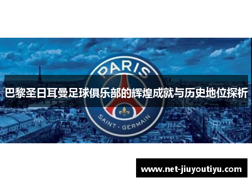 巴黎圣日耳曼足球俱乐部的辉煌成就与历史地位探析 巴黎圣日耳曼足球俱乐部的辉煌成就与历史地位探析