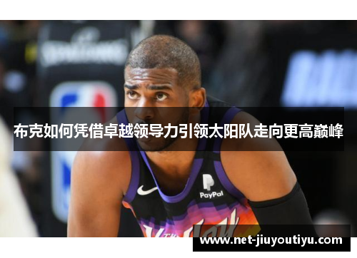 布克如何凭借卓越领导力引领太阳队走向更高巅峰 布克如何凭借卓越领导力引领太阳队走向更高巅峰