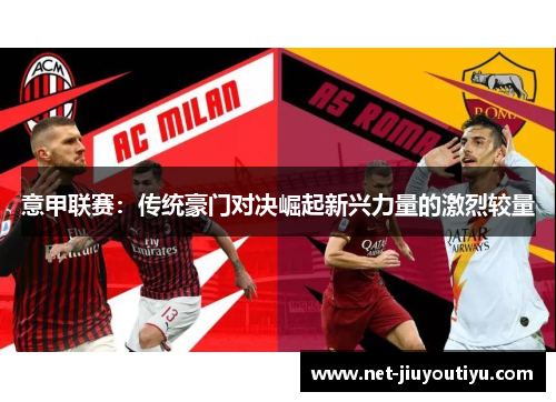 意甲联赛:传统豪门对决崛起新兴力量的激烈较量 意甲联赛:传统豪门对决崛起新兴力量的激烈较量