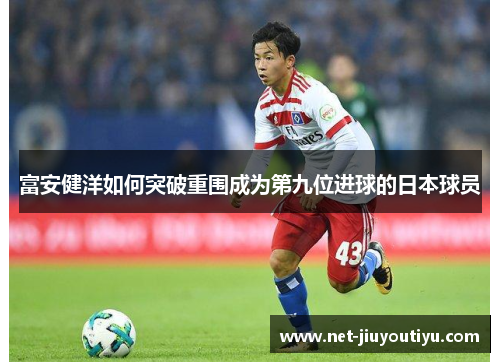 富安健洋如何突破重围成为第九位进球的日本球员 富安健洋如何突破重围成为第九位进球的日本球员