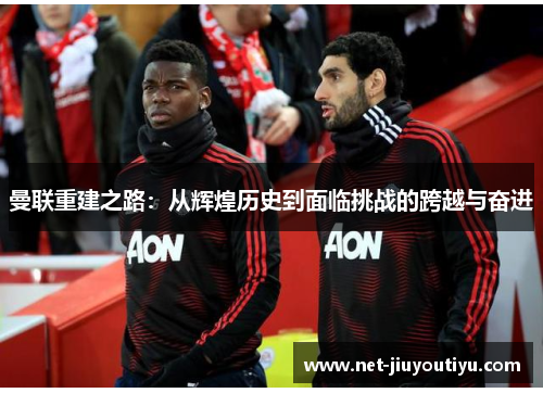 曼联重建之路:从辉煌历史到面临挑战的跨越与奋进 曼联重建之路:从辉煌历史到面临挑战的跨越与奋进