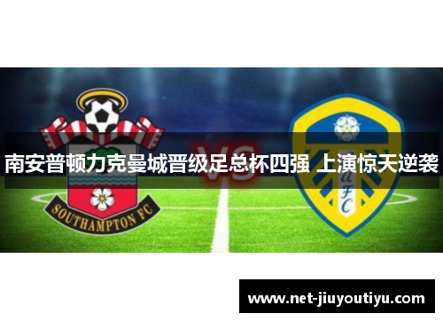 南安普顿力克曼城晋级足总杯四强 上演惊天逆袭 南安普顿力克曼城晋级足总杯四强 上演惊天逆袭