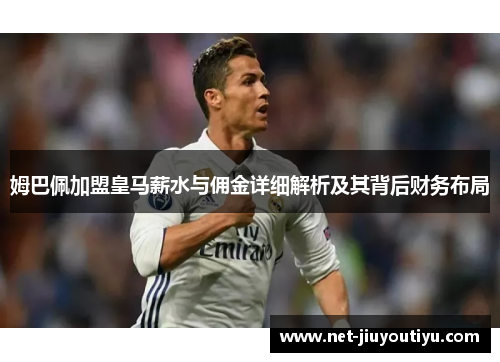 姆巴佩加盟皇马薪水与佣金详细解析及其背后财务布局 姆巴佩加盟皇马薪水与佣金详细解析及其背后财务布局
