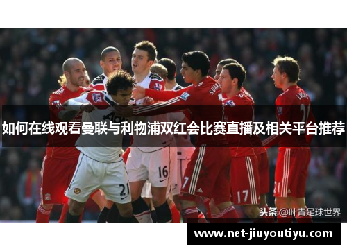 如何在线观看曼联与利物浦双红会比赛直播及相关平台推荐 如何在线观看曼联与利物浦双红会比赛直播及相关平台推荐