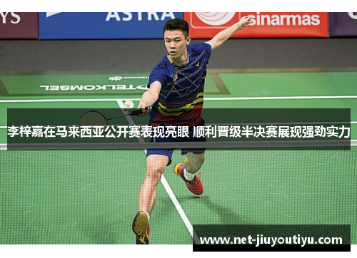 李梓嘉在马来西亚公开赛表现亮眼 顺利晋级半决赛展现强劲实力 李梓嘉在马来西亚公开赛表现亮眼 顺利晋级半决赛展现强劲实力
