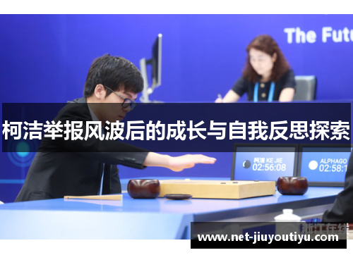 柯洁举报风波后的成长与自我反思探索 柯洁举报风波后的成长与自我反思探索