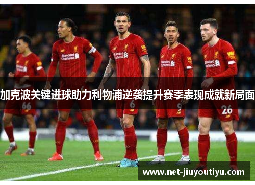 加克波关键进球助力利物浦逆袭提升赛季表现成就新局面 加克波关键进球助力利物浦逆袭提升赛季表现成就新局面