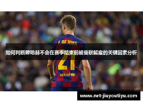 如何判断滕哈赫不会在赛季结束前被曼联解雇的关键因素分析 如何判断滕哈赫不会在赛季结束前被曼联解雇的关键因素分析