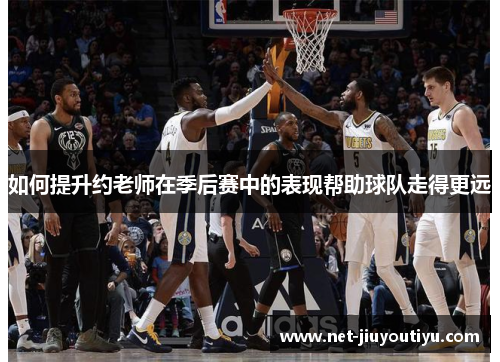 如何提升约老师在季后赛中的表现帮助球队走得更远 如何提升约老师在季后赛中的表现帮助球队走得更远