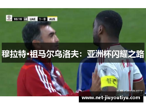 穆拉特·祖马尔乌洛夫:亚洲杯闪耀之路 穆拉特·祖马尔乌洛夫:亚洲杯闪耀之路