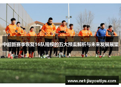 中超新赛季恢复16队规模的五大预案解析与未来发展展望