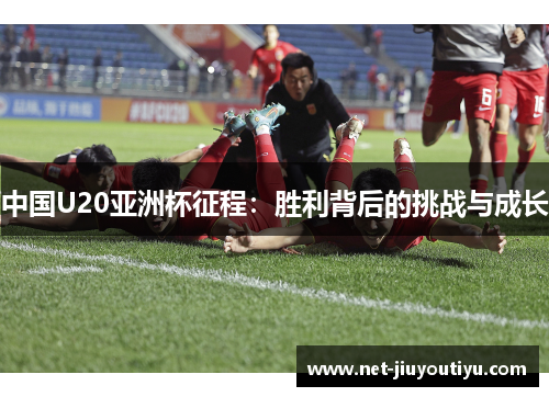 中国U20亚洲杯征程:胜利背后的挑战与成长 中国U20亚洲杯征程:胜利背后的挑战与成长