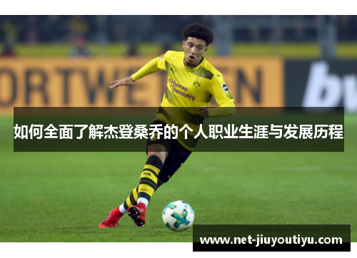 如何全面了解杰登桑乔的个人职业生涯与发展历程 如何全面了解杰登桑乔的个人职业生涯与发展历程