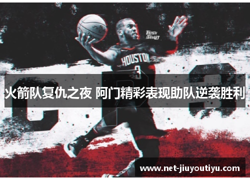 火箭队复仇之夜 阿门精彩表现助队逆袭胜利 火箭队复仇之夜 阿门精彩表现助队逆袭胜利