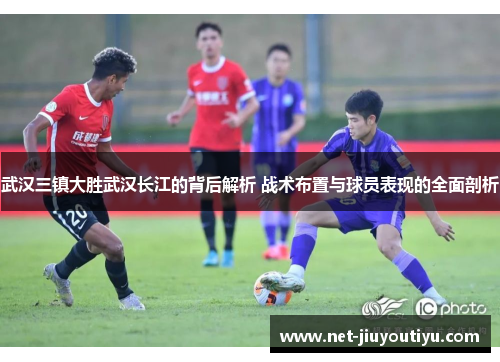 武汉三镇大胜武汉长江的背后解析 战术布置与球员表现的全面剖析 武汉三镇大胜武汉长江的背后解析 战术布置与球员表现的全面剖析