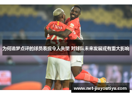 为何追梦点评的球员表现令人失望 对球队未来发展或有重大影响 为何追梦点评的球员表现令人失望 对球队未来发展或有重大影响