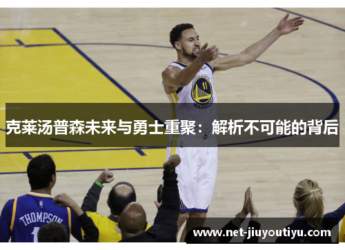 克莱汤普森未来与勇士重聚:解析不可能的背后 克莱汤普森未来与勇士重聚:解析不可能的背后